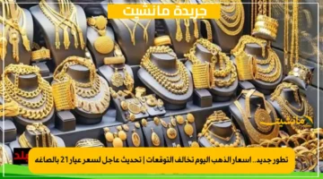 تطور جديد.. أسعار الذهب اليوم تخالف التوقعات تحديث عاجل لسعر عيار 21 بالصاغة 1